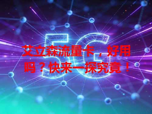 艾立森流量卡，好用吗？快来一探究竟！