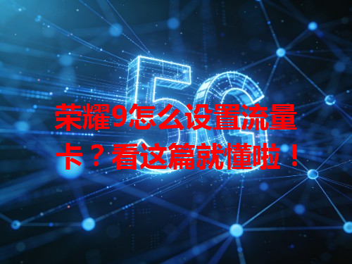 荣耀9怎么设置流量卡？看这篇就懂啦！