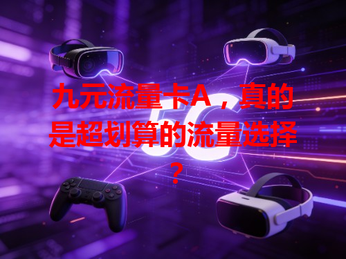 九元流量卡A，真的是超划算的流量选择？