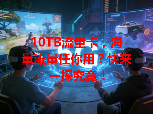 10TB流量卡，海量流量任你用？快来一探究竟！