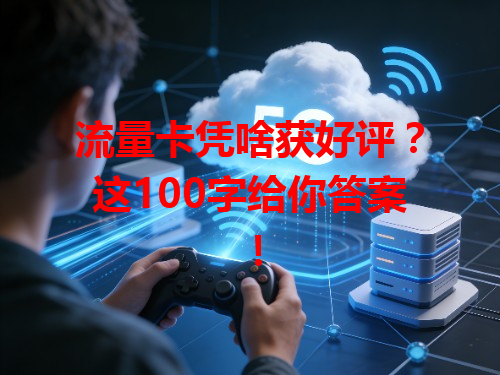 流量卡凭啥获好评？这100字给你答案！