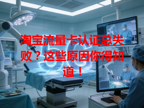 淘宝流量卡认证总失败？这些原因你得知道！