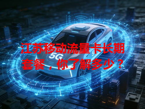 江苏移动流量卡长期套餐，你了解多少？