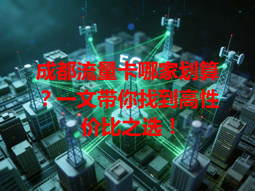 成都流量卡哪家划算？一文带你找到高性价比之选！