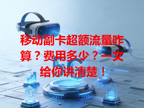 移动副卡超额流量咋算？费用多少？一文给你讲清楚！