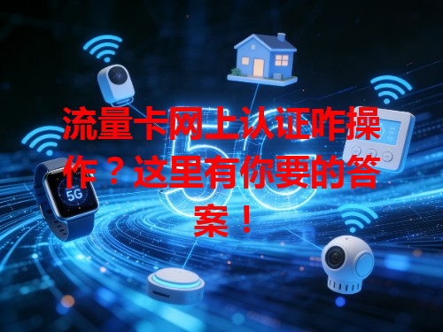 流量卡网上认证咋操作？这里有你要的答案！