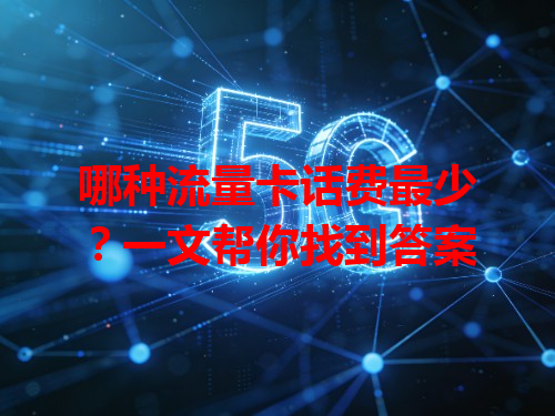 哪种流量卡话费最少？一文帮你找到答案