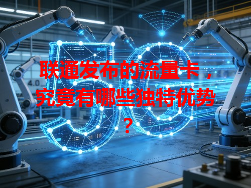 联通发布的流量卡，究竟有哪些独特优势？