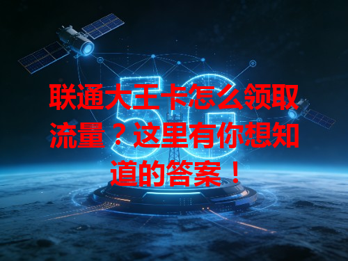 联通大王卡怎么领取流量？这里有你想知道的答案！