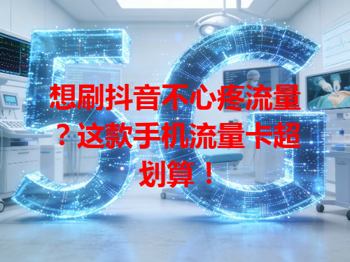想刷抖音不心疼流量？这款手机流量卡超划算！