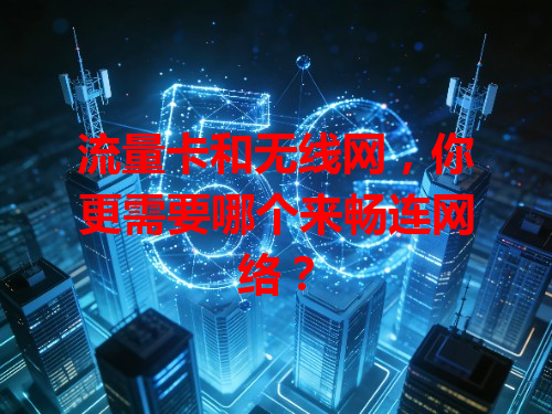 流量卡和无线网，你更需要哪个来畅连网络？