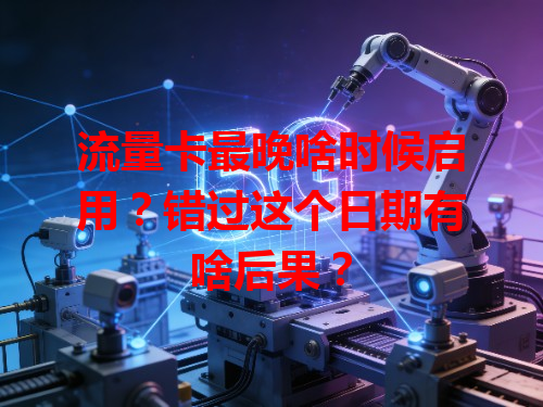 流量卡最晚啥时候启用？错过这个日期有啥后果？