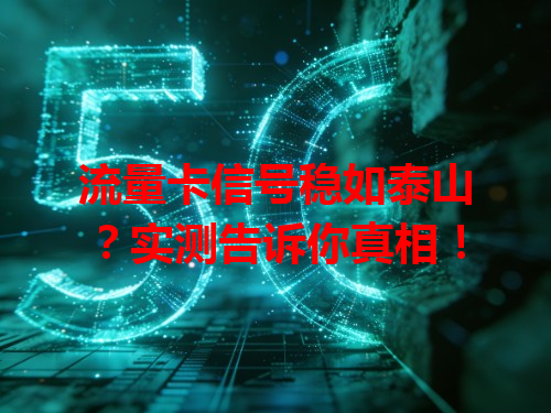 流量卡信号稳如泰山？实测告诉你真相！