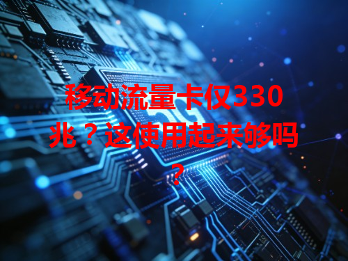 移动流量卡仅330兆？这使用起来够吗？