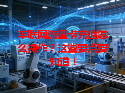 车联网流量卡充值怎么操作？这些要点要知道！