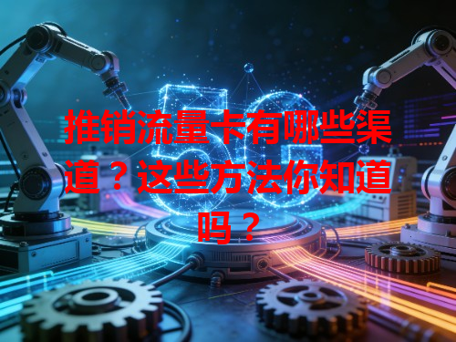 推销流量卡有哪些渠道？这些方法你知道吗？