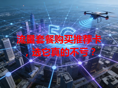 流量套餐购买推荐卡，选它真的不亏？