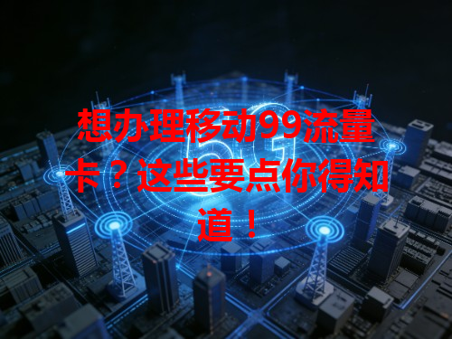 想办理移动99流量卡？这些要点你得知道！