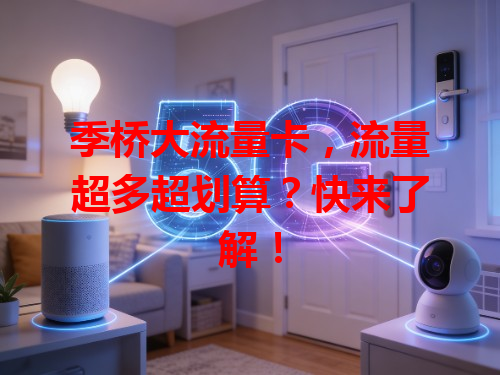 季桥大流量卡，流量超多超划算？快来了解！
