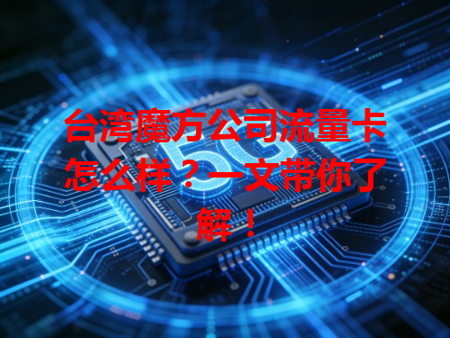 台湾魔方公司流量卡怎么样？一文带你了解！