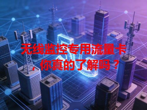 无线监控专用流量卡，你真的了解吗？