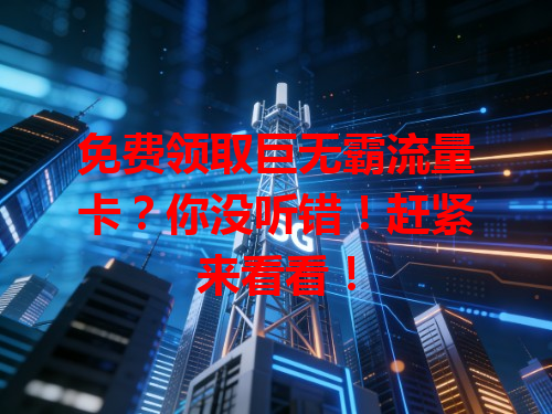 免费领取巨无霸流量卡？你没听错！赶紧来看看！