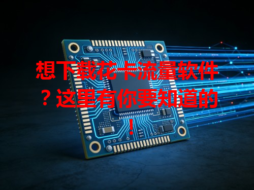 想下载花卡流量软件？这里有你要知道的！