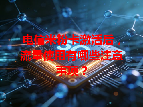 电信米粉卡激活后，流量使用有哪些注意事项？
