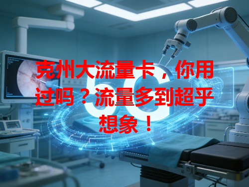 克州大流量卡，你用过吗？流量多到超乎想象！