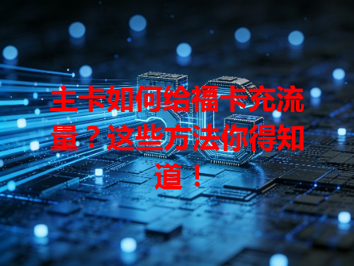 主卡如何给福卡充流量？这些方法你得知道！