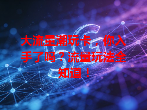大流量潮玩卡，你入手了吗？流量玩法全知道！