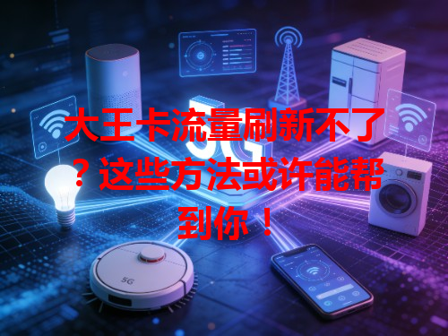 大王卡流量刷新不了？这些方法或许能帮到你！