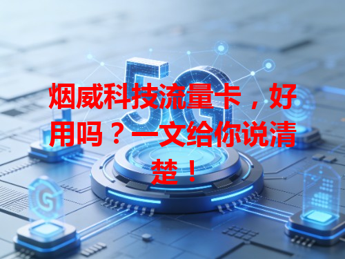 烟威科技流量卡，好用吗？一文给你说清楚！