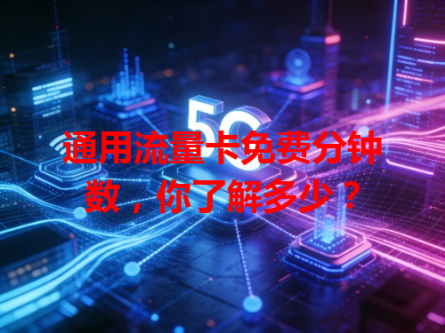 通用流量卡免费分钟数，你了解多少？
