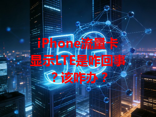 iPhone流量卡显示LTE是咋回事？该咋办？