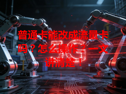 普通卡能改成流量卡吗？怎么操作？一文讲清楚！