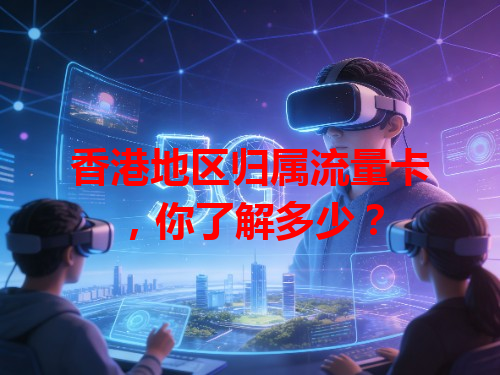 香港地区归属流量卡，你了解多少？
