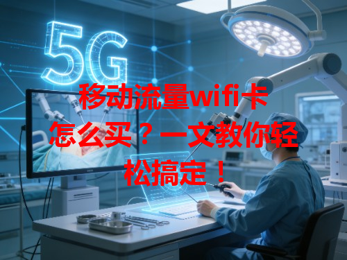 移动流量wifi卡怎么买？一文教你轻松搞定！
