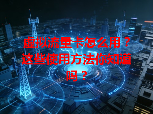 虚拟流量卡怎么用？这些使用方法你知道吗？