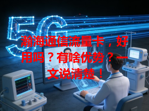 瀚海通信流量卡，好用吗？有啥优势？一文说清楚！