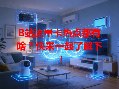 B站流量卡热点都有啥？快来一起了解下！
