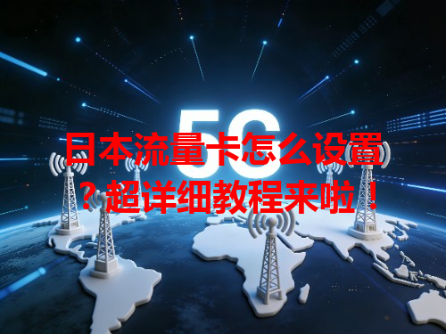 日本流量卡怎么设置？超详细教程来啦！