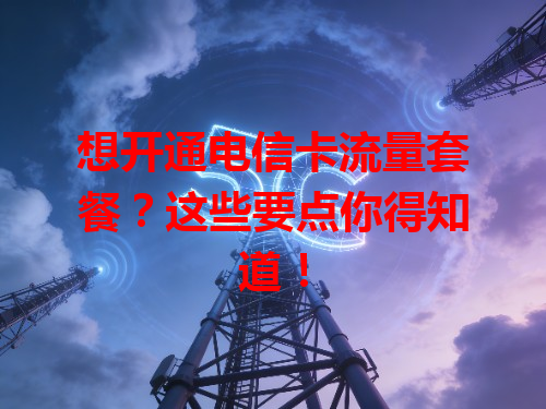 想开通电信卡流量套餐？这些要点你得知道！