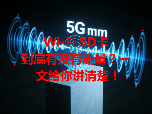 Wi-Fi SD卡到底有没有流量？一文给你讲清楚！