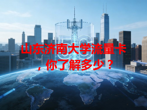 山东济南大学流量卡，你了解多少？