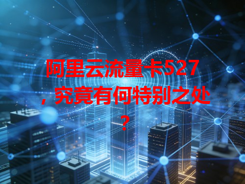 阿里云流量卡527，究竟有何特别之处？