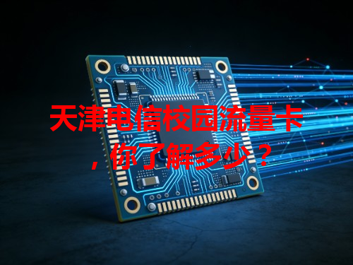 天津电信校园流量卡，你了解多少？
