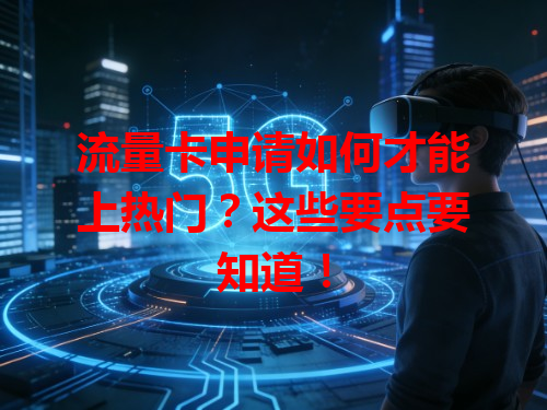 流量卡申请如何才能上热门？这些要点要知道！