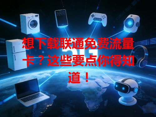 想下载联通免费流量卡？这些要点你得知道！