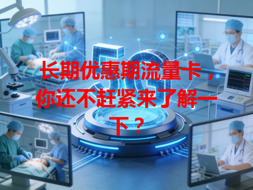 长期优惠期流量卡，你还不赶紧来了解一下？